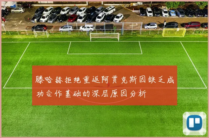 滕哈赫拒绝重返阿贾克斯因缺乏成功合作基础的深层原因分析