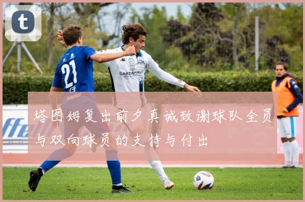 塔图姆复出前夕真诚致谢球队全员与双向球员的支持与付出